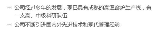 公司經(jīng)過(guò)多年的發(fā)展，現(xiàn)已具有成熟的高溫窯爐生產(chǎn)線(xiàn)，有一支高、中級(jí)科研隊(duì)伍